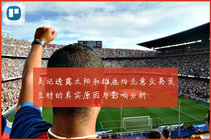 美记透露太阳和雄鹿均无意交易莫兰特的真实原因与影响分析