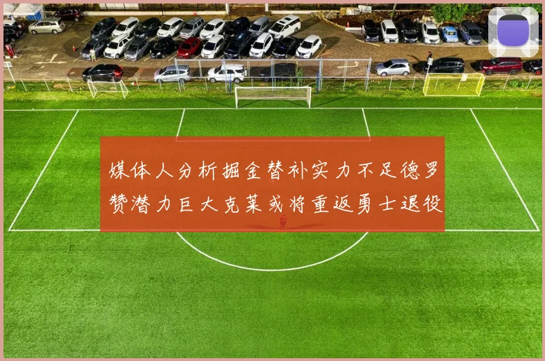 媒体人分析掘金替补实力不足德罗赞潜力巨大克莱或将重返勇士退役