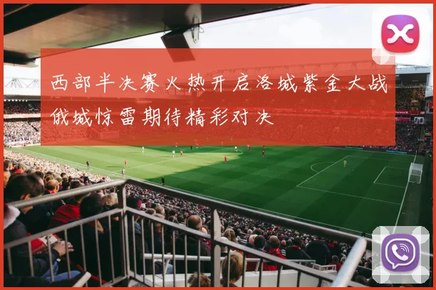 西部半决赛火热开启洛城紫金大战俄城惊雷期待精彩对决