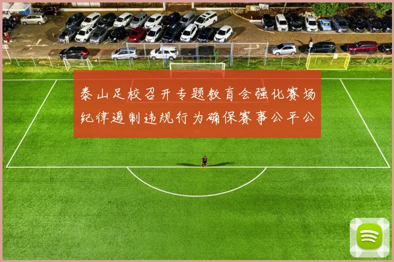 泰山足校召开专题教育会强化赛场纪律遏制违规行为确保赛事公平公正