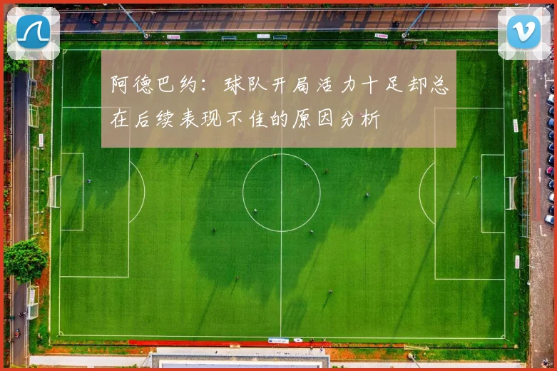 阿德巴约：球队开局活力十足却总在后续表现不佳的原因分析