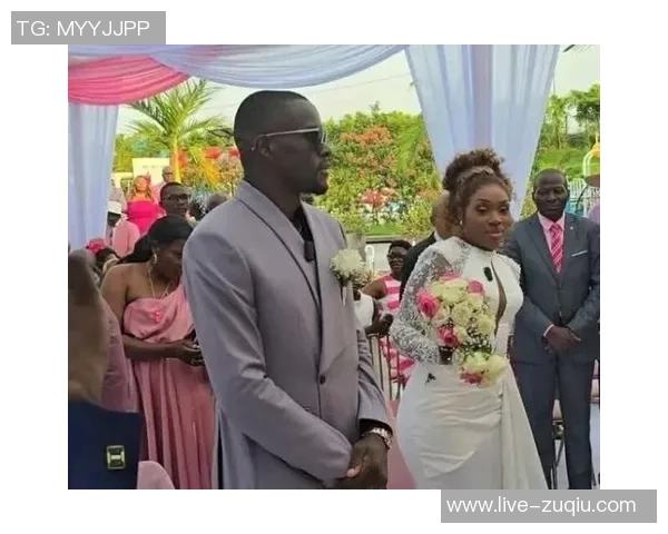 国安外援恩加德乌与妻子甜蜜举办婚礼祝福满满幸福永驻